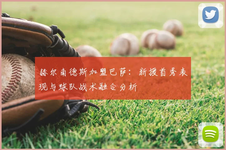 赫尔南德斯加盟巴萨：新援首秀表现与球队战术融合分析