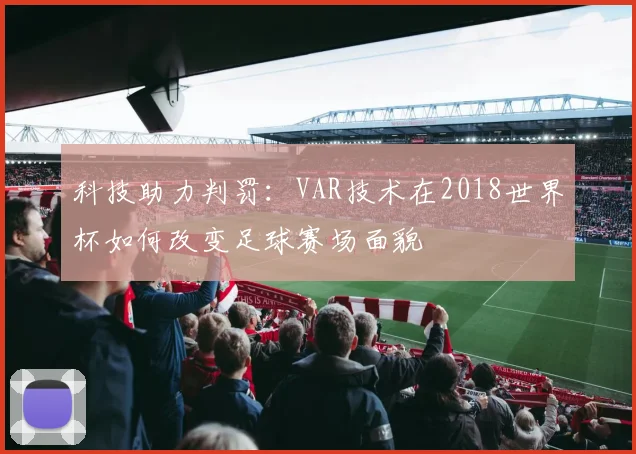 科技助力判罚：VAR技术在2018世界杯如何改变足球赛场面貌