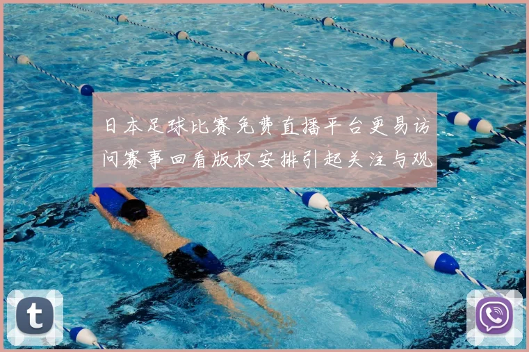 日本足球比赛免费直播平台更易访问赛事回看版权安排引起关注与观赛体验变化