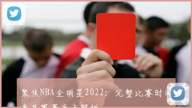 聚焦NBA全明星2022：完整比赛时间表及赛事亮点解析