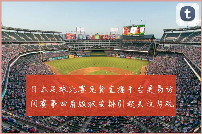 日本足球比赛免费直播平台更易访问赛事回看版权安排引起关注与观赛体验变化