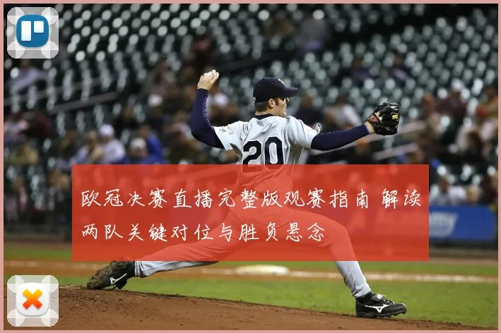 欧冠决赛直播完整版观赛指南 解读两队关键对位与胜负悬念