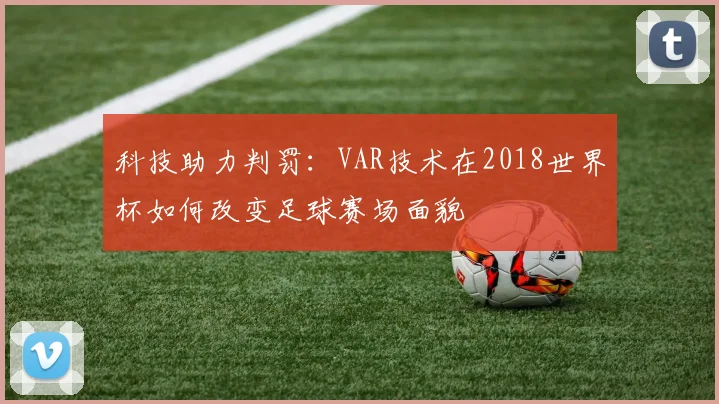 科技助力判罚：VAR技术在2018世界杯如何改变足球赛场面貌